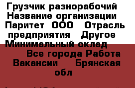 Грузчик-разнорабочий › Название организации ­ Паритет, ООО › Отрасль предприятия ­ Другое › Минимальный оклад ­ 29 000 - Все города Работа » Вакансии   . Брянская обл.